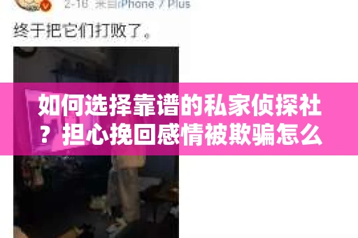 如何选择靠谱的私家侦探社?担心挽回感情被欺骗怎么办? 如何选择靠谱的私家侦探社?担心挽回感情被欺骗怎么办?