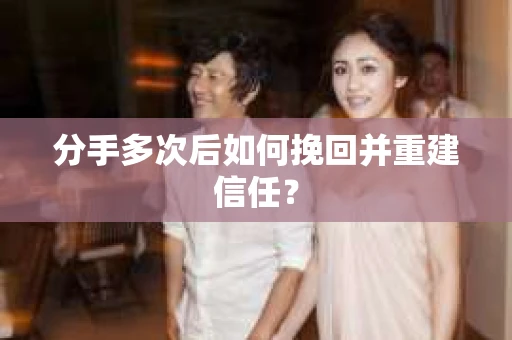 分手多次后如何挽回并重建信任？
