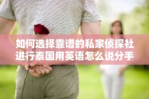 如何选择靠谱的私家侦探社进行泰国用英语怎么说分手挽回服务？