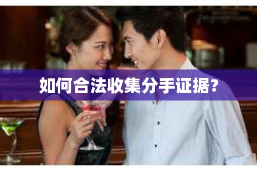如何合法收集分手证据？