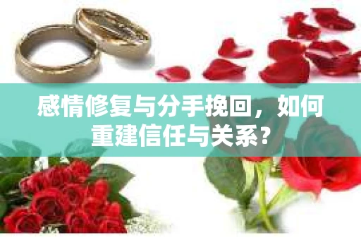 感情修复与分手挽回，如何重建信任与关系？