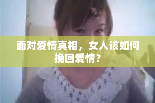 面对爱情真相，女人该如何挽回爱情？