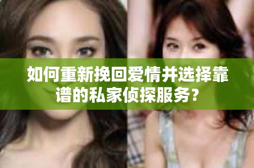 如何重新挽回爱情并选择靠谱的私家侦探服务？