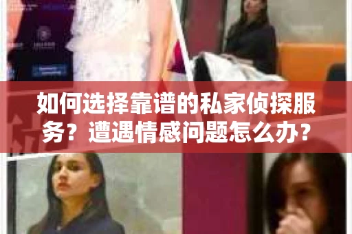 如何选择靠谱的私家侦探服务？遭遇情感问题怎么办？