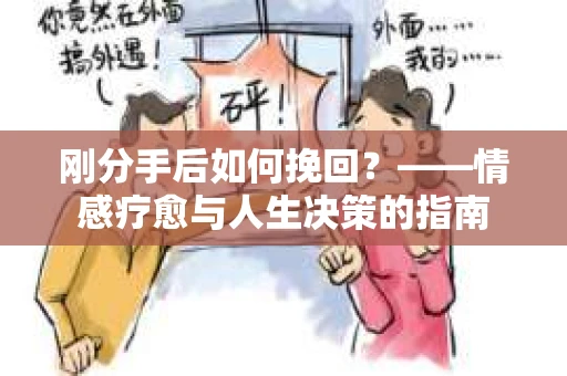 刚分手后如何挽回？——情感疗愈与人生决策的指南