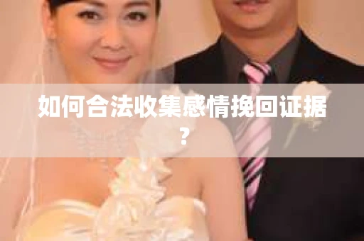 如何合法收集感情挽回证据？