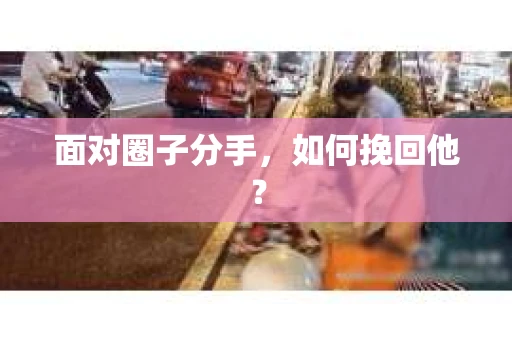 面对圈子分手，如何挽回他？