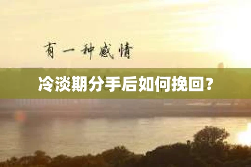 冷淡期分手后如何挽回？