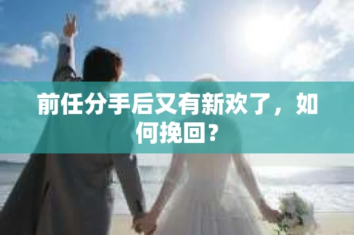 前任分手后又有新欢了，如何挽回？