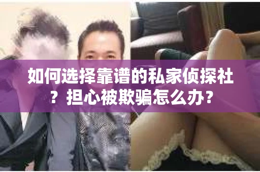 如何选择靠谱的私家侦探社？担心被欺骗怎么办？