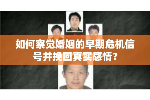 如何察觉婚姻的早期危机信号并挽回真实感情？
