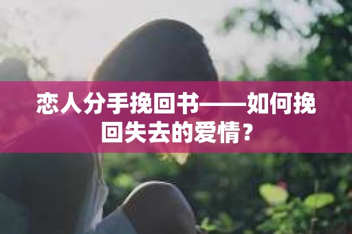 恋人分手挽回书——如何挽回失去的爱情？