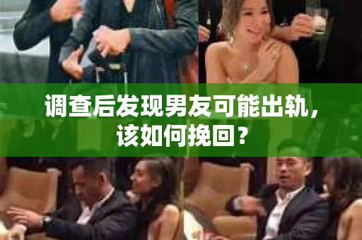 调查后发现男友可能出轨，该如何挽回？