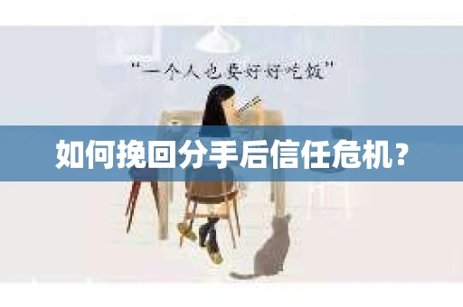 如何挽回分手后信任危机？