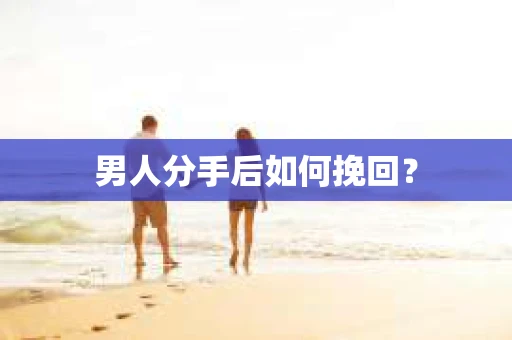 男人分手后如何挽回? 男人分手后如何挽回?