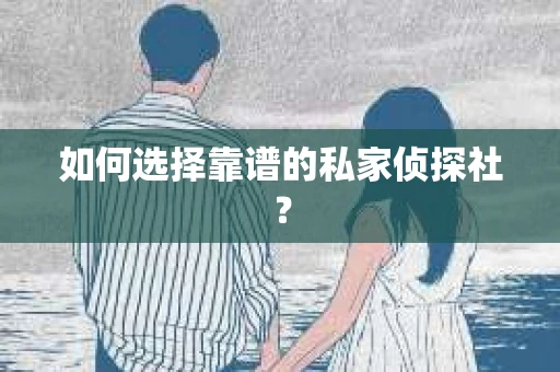 如何选择靠谱的私家侦探社? 如何选择靠谱的私家侦探社?