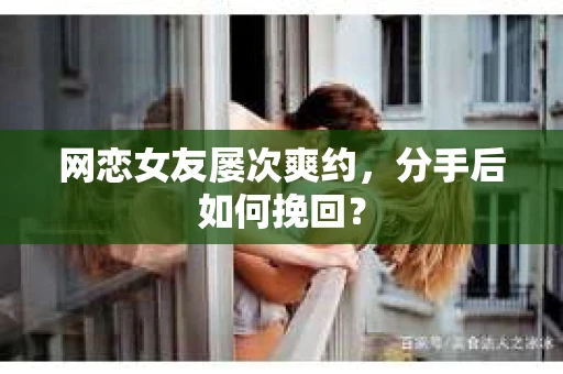 网恋女友屡次爽约，分手后如何挽回？