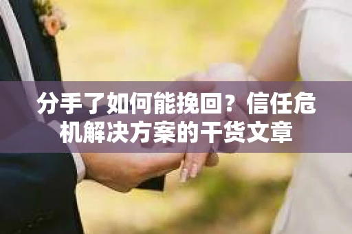 分手了如何能挽回？信任危机解决方案的干货文章