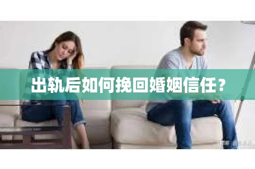出轨后如何挽回婚姻信任? 出轨后如何挽回婚姻信任?