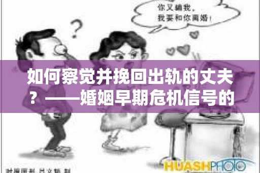 如何察觉并挽回出轨的丈夫？——婚姻早期危机信号的识别与应对