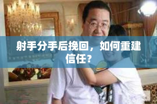 射手分手后挽回，如何重建信任？