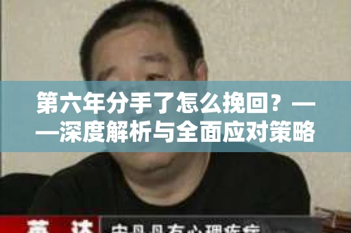 第六年分手了怎么挽回？——深度解析与全面应对策略