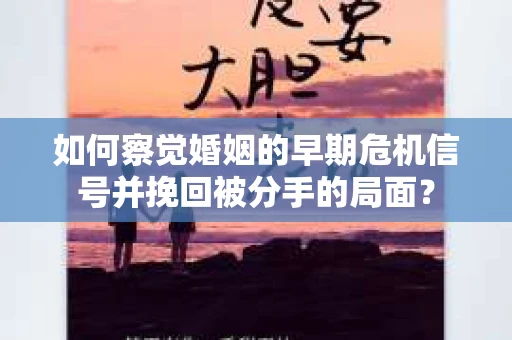 如何察觉婚姻的早期危机信号并挽回被分手的局面？