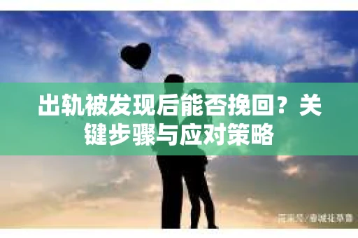 出轨被发现后能否挽回？关键步骤与应对策略