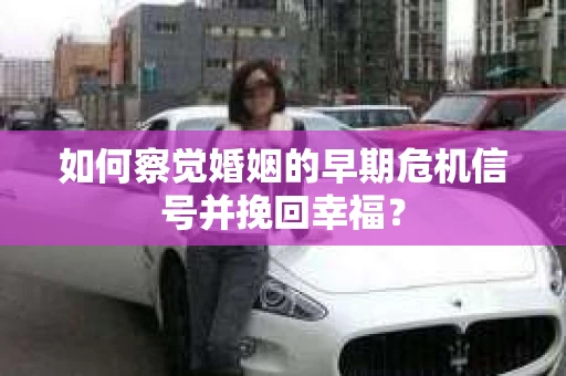 如何察觉婚姻的早期危机信号并挽回幸福？