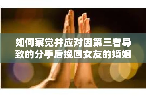 如何察觉并应对因第三者导致的分手后挽回女友的婚姻危机信号？