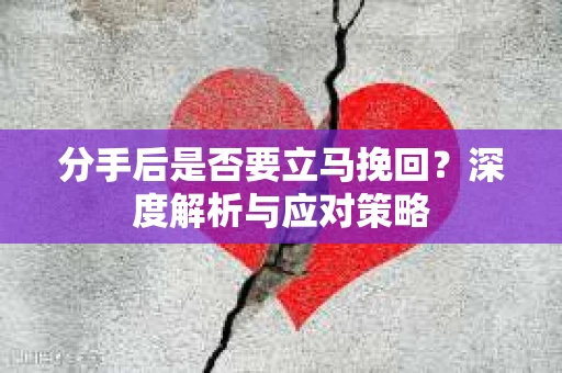 分手后是否要立马挽回?深度解析与应对策略 分手后是否要立马挽回?深度解析与应对策略