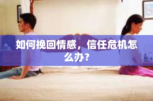如何挽回情感，信任危机怎么办？