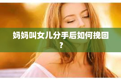妈妈叫女儿分手后如何挽回？