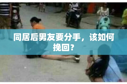 同居后男友要分手，该如何挽回？