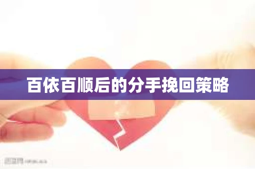 百依百顺后的分手挽回策略