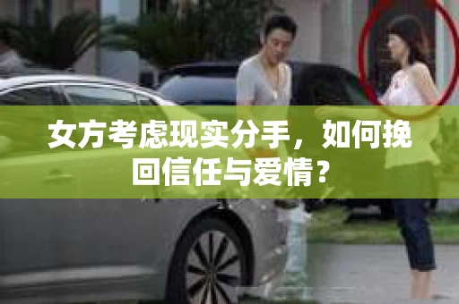 女方考虑现实分手，如何挽回信任与爱情？