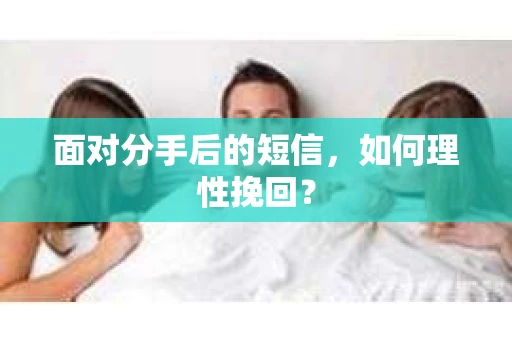 面对分手后的短信，如何理性挽回？