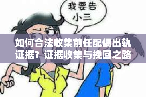 如何合法收集前任配偶出轨证据？证据收集与挽回之路怎么办？