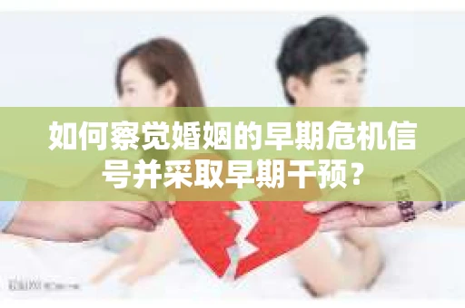 如何察觉婚姻的早期危机信号并采取早期干预？
