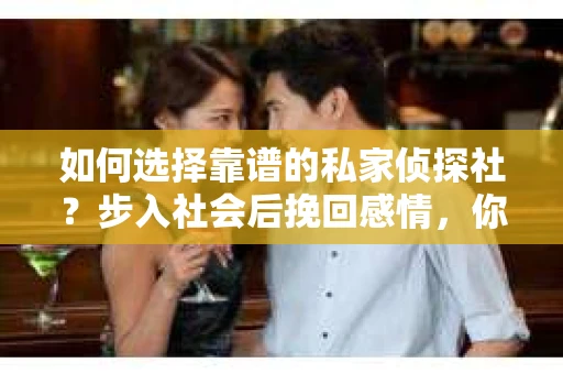 如何选择靠谱的私家侦探社？步入社会后挽回感情，你准备好了吗？