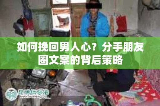 如何挽回男人心？分手朋友圈文案的背后策略