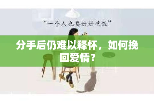 分手后仍难以释怀，如何挽回爱情？