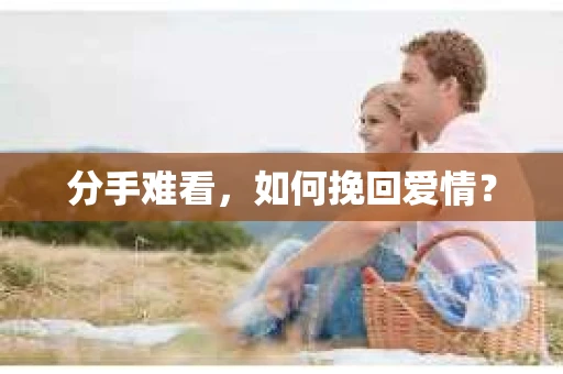 分手难看，如何挽回爱情？