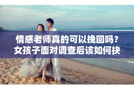 情感老师真的可以挽回吗？女孩子面对调查后该如何抉择？
