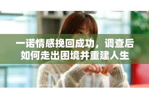 一诺情感挽回成功，调查后如何走出困境并重建人生