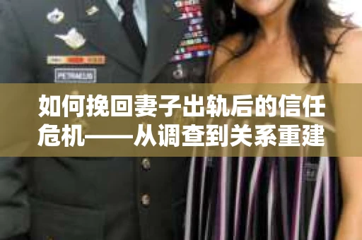 如何挽回妻子出轨后的信任危机——从调查到关系重建的全方位指南