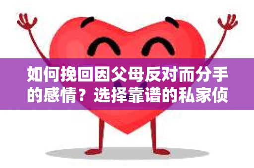 如何挽回因父母反对而分手的感情？选择靠谱的私家侦探社怎么办？