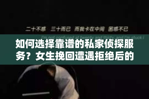 如何选择靠谱的私家侦探服务？女生挽回遭遇拒绝后的调查怎么办？