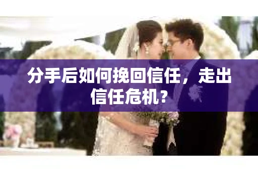 分手后如何挽回信任，走出信任危机？