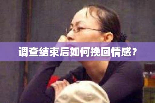 调查结束后如何挽回情感？